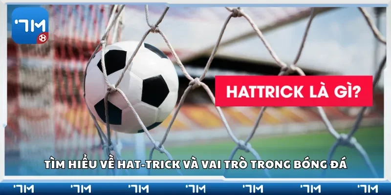 Tìm hiểu về hat-trick và vai trò trong bóng đá