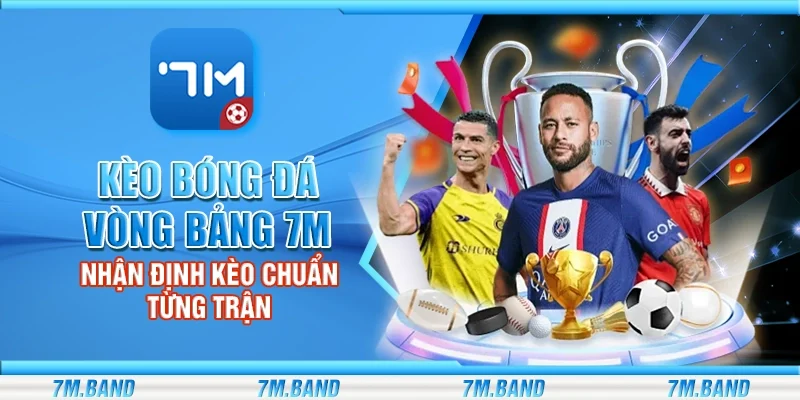 Kèo bóng đá vòng bảng 7m – Nhận định kèo chuẩn từng trận