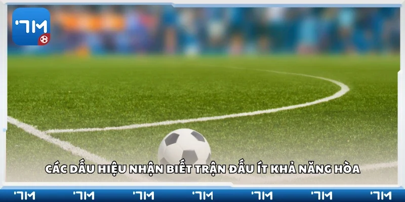 Các dấu hiệu nhận biết trận đấu ít khả năng hòa