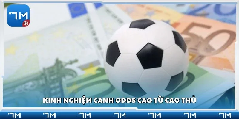 Kinh nghiệm canh odds cao từ cao thủ