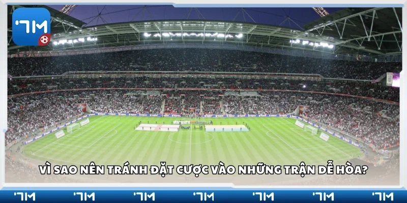 Lý do nên tránh đặt cược vào những trận dễ hòa